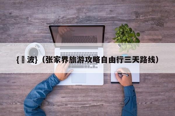 {賭波}(张家界旅游攻略自由行三天路线)